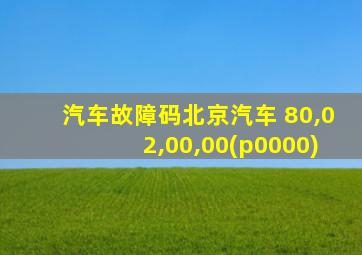 汽车故障码北京汽车 80,02,00,00(p0000)